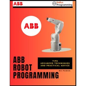 Olivier, Guillaume ABB Robot Programming: Tips, advanced techniques, and practical advice Olivier, Guillaume ABB Robot Programming: Tips, advanced techniques, and practical advice
