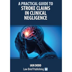 Dodd, Iain A Practical Guide to Stroke Claims in Clinical Negligence Dodd, Iain A Practical Guide to Stroke Claims in Clinical Negligence