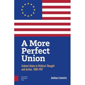 Livestro, Joshua A More Perfect Union: Federal Union in Political Theory and Practice, 1500-1951 Livestro, Joshua A More Perfect Union: Federal Union in Political Theory and Practice, 1500-1951