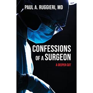 Ruggieri M.D., Paul Confessions of a Surgeon: A Deeper Cut Ruggieri M.D., Paul Confessions of a Surgeon: A Deeper Cut