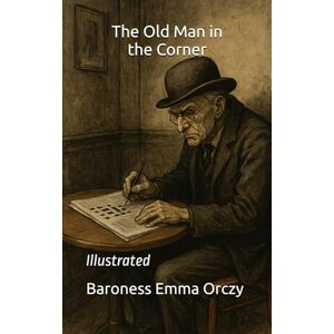 Orczy, Baroness Emma The Old Man in the Corner: Illustrated Orczy, Baroness Emma The Old Man in the Corner: Illustrated