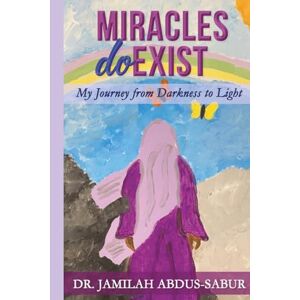 Abdus-Sabur, Dr. Jamilah Miracles Do Exist: My Journey from Darkness to Light Abdus-Sabur, Dr. Jamilah Miracles Do Exist: My Journey from Darkness to Light