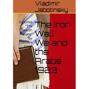 Jabotinsky, Vladimir Ze'ev The Iron Wall We and the Arabs 1923: Includes "The Jewish State" by Theodor Herzl Jabotinsky, Vladimir Ze'ev The Iron Wall We and the Arabs 1923: Includes "The Jewish State" by Theodor Herzl
