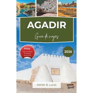 Lucas, Adrian B. Guía de viajes de Agadir 2026: Disfrute de la relajación junto a la playa, las principales atracciones y la auténtica cocina marroquí con consejos prácticos. Lucas, Adrian B. Guía de viajes de Agadir 2026: Disfrute de la relajación junto a la playa, las principales atracciones y la auténtica cocina marroquí con consejos prácticos.