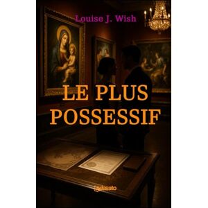 Wish, Louise J. Le Plus Possessif (La plus grande romance érotique) Wish, Louise J. Le Plus Possessif (La plus grande romance érotique)