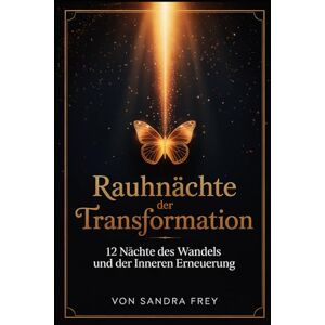 Frey, Sandra Rauhnächte der Transformation: Die zwölf Nächte nutzen, um altes Verhalten zu erkennen, Entscheidungen zu ordnen und gestärkt in das neue Jahr zu ... ... – Die große Rauhnächte-Reihe von Sandra Frey) Frey, Sandra Rauhnächte der Transformation: Die zwölf Nächte nutzen, um altes Verhalten zu erkennen, Entscheidungen zu ordnen und gestärkt in das neue Jahr zu ... ... – Die große Rauhnächte-Reihe von Sandra Frey)