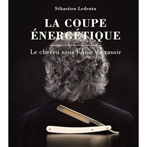 Ledentu, Sébastien La coupe énergétique: Le cheveu sous l'Âme du rasoir Ledentu, Sébastien La coupe énergétique: Le cheveu sous l'Âme du rasoir