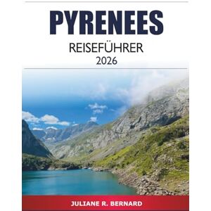 R. BERNARD, JULIANE Pyrenees Reiseführer 2026: Entdecken Sie versteckte Juwelen, malerische Wanderwege und Outdoor-Abenteuer in Frankreich und Spaniens Gebirgskette R. BERNARD, JULIANE Pyrenees Reiseführer 2026: Entdecken Sie versteckte Juwelen, malerische Wanderwege und Outdoor-Abenteuer in Frankreich und Spaniens Gebirgskette