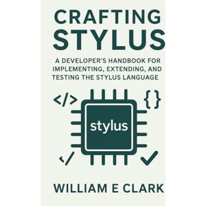 E Clark, William Crafting Stylus: A Developer's Handbook for Implementing, Extending, and Testing the Stylus Language E Clark, William Crafting Stylus: A Developer's Handbook for Implementing, Extending, and Testing the Stylus Language
