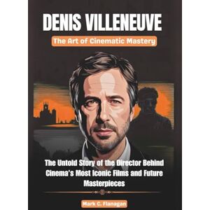 Flanagan, Mark C. DENIS VILLENEUVE: The Art of Cinematic Mastery: The Untold Story of the Director Behind Cinema’s Most Iconic Films and Future Masterpieces (THE BIOGRAPHIES OF ICONIC FILMMAKERS AND PRODUCERS IN USA) Flanagan, Mark C. DENIS VILLENEUVE: The Art of Cinematic Mastery: The Untold Story of the Director Behind Cinema’s Most Iconic Films and Future Masterpieces (THE BIOGRAPHIES OF ICONIC FILMMAKERS AND PRODUCERS IN USA)