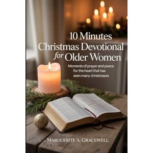 Gracewell, Marguerite A. 10 Minutes Christmas Devotional For Older Women: Moments of Prayer and Peace For The Heart That Has Seen Many Christmases Gracewell, Marguerite A. 10 Minutes Christmas Devotional For Older Women: Moments of Prayer and Peace For The Heart That Has Seen Many Christmases