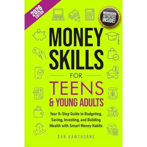 Hawthorne, Dan Money Skills for Teens and Young Adults: Your 8-Step Guide to Budgeting, Saving, Investing, and Building Wealth with Smart Money Habits Hawthorne, Dan Money Skills for Teens and Young Adults: Your 8-Step Guide to Budgeting, Saving, Investing, and Building Wealth with Smart Money Habits