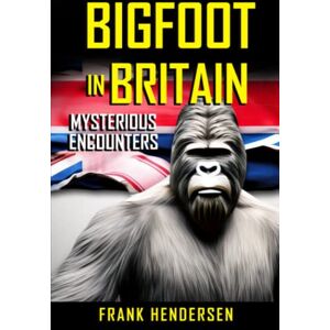 Hendersen, Frank Bigfoot In Britain: Mysterious Encounters (Bigfoot Encounters from Around the World) Hendersen, Frank Bigfoot In Britain: Mysterious Encounters (Bigfoot Encounters from Around the World)