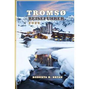 BRYAN, ROBERTA K. TROMSØ REISEFÜHRER 2026: Entdecken Sie Norwegens arktisches Juwel mit Nordlichtern, Mitternachtssonne, Fjorden und samischer Kultur BRYAN, ROBERTA K. TROMSØ REISEFÜHRER 2026: Entdecken Sie Norwegens arktisches Juwel mit Nordlichtern, Mitternachtssonne, Fjorden und samischer Kultur