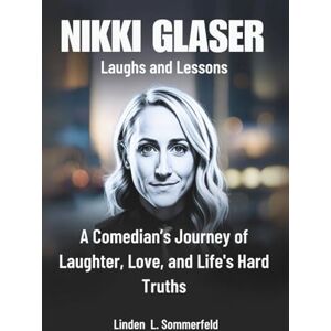 Sommerfeld, Linden L. NIKKI GLASER : Laughs and Lessons: A Comedian’s Journey of Laughter, Love, and Life's Hard Truths (BIOGRAPHIES OF LAUGH LEGENDS: THE UNTOLD STORIES OF AMERICA'S TOP COMEDIANS) Sommerfeld, Linden L. NIKKI GLASER : Laughs and Lessons: A Comedian’s Journey of Laughter, Love, and Life's Hard Truths (BIOGRAPHIES OF LAUGH LEGENDS: THE UNTOLD STORIES OF AMERICA'S TOP COMEDIANS)
