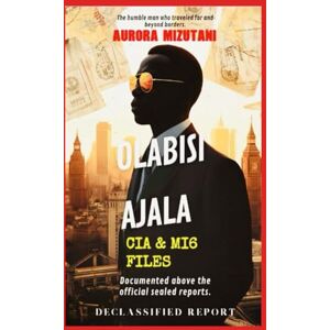 Mizutani, Aurora OLABISI AJALA: CIA & MI6 FILES CLASSIFIED // EYES ONLY // CASE: AJALA–1950–1970: Declassified Report: A Daughter’s Investigation into Olabisi Ajala’s ... (Olabisi Ajala: Untold, & Classified) Mizutani, Aurora OLABISI AJALA: CIA & MI6 FILES CLASSIFIED // EYES ONLY // CASE: AJALA–1950–1970: Declassified Report: A Daughter’s Investigation into Olabisi Ajala’s ... (Olabisi Ajala: Untold, & Classified)
