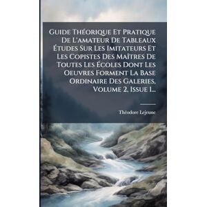 LeJeune, Thã(c)Odore Guide ThÃ(c)orique Et Pratique De L'amateur De Tableaux Études Sur Les Imitateurs Et Les Copistes Des MaÃ(R)tres De Toutes Les Écoles Dont Les ... Ordinaire Des Galeries, Volume 2, Issue 1... LeJeune, Thã(c)Odore Guide ThÃ(c)orique Et Pratique De L'amateur De Tableaux Études Sur Les Imitateurs Et Les Copistes Des MaÃ(R)tres De Toutes Les Écoles Dont Les ... Ordinaire Des Galeries, Volume 2, Issue 1...
