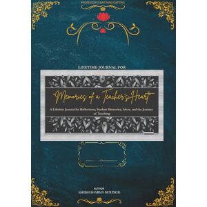 MOUDGIL, ASHISH SHARMA “Memories of a Teacher’s Heart: A Lifetime Journal for Reflections, Student Memories, Ideas, and the Journey of Teaching” MOUDGIL, ASHISH SHARMA “Memories of a Teacher’s Heart: A Lifetime Journal for Reflections, Student Memories, Ideas, and the Journey of Teaching”