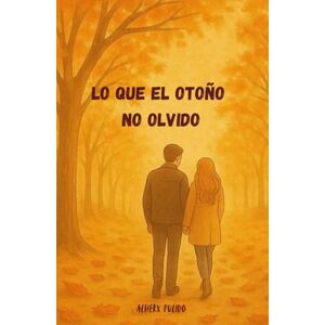 PULIDO, ALHERX Lo Que El Otoño No Olvido: Una historia de amor, distancia y reencuentro PULIDO, ALHERX Lo Que El Otoño No Olvido: Una historia de amor, distancia y reencuentro