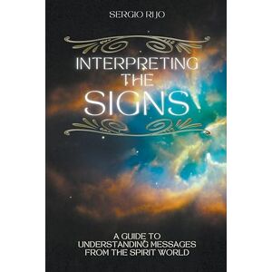 Rijo, Sergio Interpreting the Signs: A Guide to Understanding Messages from the Spirit World Rijo, Sergio Interpreting the Signs: A Guide to Understanding Messages from the Spirit World