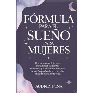 PENA, AUDREY FÓRMULA PARA EL SUEÑO PARA MUJERES: Una guía completa para restablecer tu mente, hormonas y rutina nocturna para un sueño profundo y reparador en cada etapa de la vida. PENA, AUDREY FÓRMULA PARA EL SUEÑO PARA MUJERES: Una guía completa para restablecer tu mente, hormonas y rutina nocturna para un sueño profundo y reparador en cada etapa de la vida.