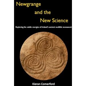 Comerford, Kieran Newgrange and the New Science: Exploring the Subtle Energies of Ireland's Ancient Neolithic Monument Comerford, Kieran Newgrange and the New Science: Exploring the Subtle Energies of Ireland's Ancient Neolithic Monument