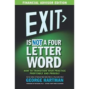 Hartman, George Exit is NOT a Four Letter Word (Financial Advisor Edition): How to Transition Your Practice Profitably & Proudly) Hartman, George Exit is NOT a Four Letter Word (Financial Advisor Edition): How to Transition Your Practice Profitably & Proudly)