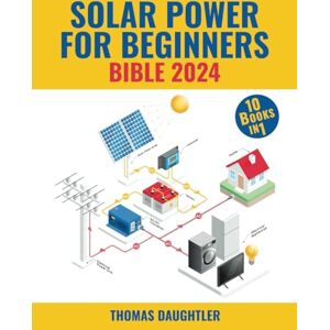 Daughtler, Thomas Solar Power for Beginners Bible 2024: 10 Books in 1 Your Comprehensive Guide to Mastering Solar Energy from Basics to Off-grid Living, Urban Solutions, and Tomorrow's Policies Daughtler, Thomas Solar Power for Beginners Bible 2024: 10 Books in 1 Your Comprehensive Guide to Mastering Solar Energy from Basics to Off-grid Living, Urban Solutions, and Tomorrow's Policies