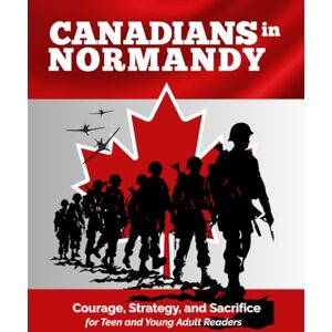 Valliere, C. Canadians in Normandy: Courage, Strategy, and Sacrifice. Discover Canada's Role on D-Day for Teen and Young Adult Readers Valliere, C. Canadians in Normandy: Courage, Strategy, and Sacrifice. Discover Canada's Role on D-Day for Teen and Young Adult Readers