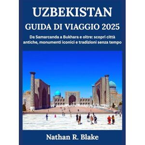 R. Blake, Nathan UZBEKISTAN GUIDA DI VIAGGIO 2025: Da Samarcanda a Bukhara e oltre: scopri città antiche, monumenti iconici e tradizioni senza tempo R. Blake, Nathan UZBEKISTAN GUIDA DI VIAGGIO 2025: Da Samarcanda a Bukhara e oltre: scopri città antiche, monumenti iconici e tradizioni senza tempo