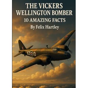 Hartley, Felix The Vickers Wellington Bomber: 10 Amazing Facts (Machines of War: Inside the World’s Most Powerful Military Technology) Hartley, Felix The Vickers Wellington Bomber: 10 Amazing Facts (Machines of War: Inside the World’s Most Powerful Military Technology)