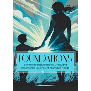Raouda, Reem Foundations: 8 Weeks to Heal, Break the Cycle, and Become the Safe Parent Your Child Needs Raouda, Reem Foundations: 8 Weeks to Heal, Break the Cycle, and Become the Safe Parent Your Child Needs