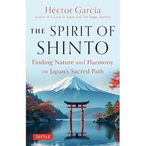 Garcia, Hector The Spirit of Shinto: Finding Nature and Harmony on Japan's Sacred Path Garcia, Hector The Spirit of Shinto: Finding Nature and Harmony on Japan's Sacred Path