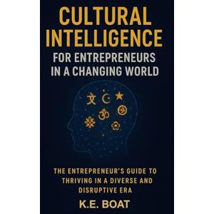 Boat, K.E. Cultural Intelligence for Entrepreneurs in a Changing World: The Entrepreneur's Guide to Thriving in a Diverse and Disruptive Era Boat, K.E. Cultural Intelligence for Entrepreneurs in a Changing World: The Entrepreneur's Guide to Thriving in a Diverse and Disruptive Era