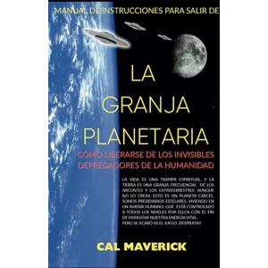 Maverick, Cal LA GRANJA PLANETARIA: Manual de instrucciones para liberarse de los invisibles depredadores de la humanidad Maverick, Cal LA GRANJA PLANETARIA: Manual de instrucciones para liberarse de los invisibles depredadores de la humanidad