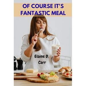 Carr, Elaine D. OF COURSE IT'S FANTASTIC MEAL: Aggressively Delicious Satisfying Comfort Mouthwatering Favorite Good Recipes With Nutrition Celebration Flavor-Packed Cravings Cookbook That Anyone Can Make Carr, Elaine D. OF COURSE IT'S FANTASTIC MEAL: Aggressively Delicious Satisfying Comfort Mouthwatering Favorite Good Recipes With Nutrition Celebration Flavor-Packed Cravings Cookbook That Anyone Can Make
