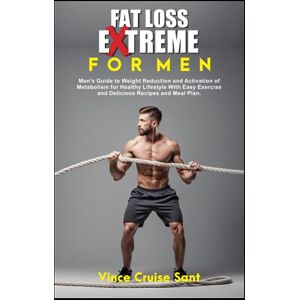 Cruise Sant, Vince FAT LOSS EXTREME FOR MEN: Men's Guide to Weight Reduction and Activation of Metabolism for Healthy Lifestyle With Easy Exercise and Delicious Recipes ... Path to a Healthier, Fitter You at Any Age) Cruise Sant, Vince FAT LOSS EXTREME FOR MEN: Men's Guide to Weight Reduction and Activation of Metabolism for Healthy Lifestyle With Easy Exercise and Delicious Recipes ... Path to a Healthier, Fitter You at Any Age)