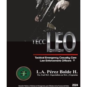 Perez Bolde Hernandez, Dr Luis Alfredo Atención Táctica a Víctimas en Emergencias, para Oficiales de las Fuerzas del Orden.: TACTICAL EMERGENCY CASUALTY CARE FOR LAW ENFORCEMENT OFFICERS. (TECC-LEO) Perez Bolde Hernandez, Dr Luis Alfredo Atención Táctica a Víctimas en Emergencias, para Oficiales de las Fuerzas del Orden.: TACTICAL EMERGENCY CASUALTY CARE FOR LAW ENFORCEMENT OFFICERS. (TECC-LEO)