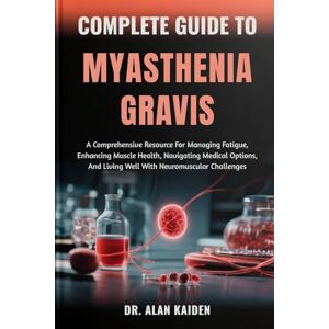 KAIDEN, DR. ALAN COMPLETE GUIDE TO MYASTHENIA GRAVIS: A Comprehensive Resource For Managing Fatigue, Enhancing Muscle Health, Navigating Medical Options, And Living Well With Neuromuscular Challenges KAIDEN, DR. ALAN COMPLETE GUIDE TO MYASTHENIA GRAVIS: A Comprehensive Resource For Managing Fatigue, Enhancing Muscle Health, Navigating Medical Options, And Living Well With Neuromuscular Challenges