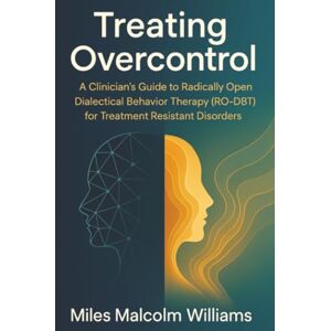 Williams, Miles Malcolm Treating Overcontrol: A Clinician's Guide to Radically Open Dialectical Behavior Therapy (RO-DBT) for Treatment Resistant Disorders Williams, Miles Malcolm Treating Overcontrol: A Clinician's Guide to Radically Open Dialectical Behavior Therapy (RO-DBT) for Treatment Resistant Disorders