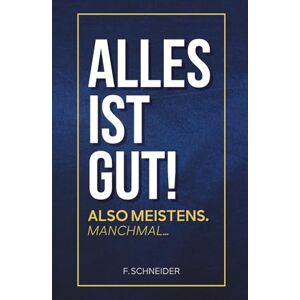 Schneider, F. Alles ist gut! Also meistens. Manchmal...: Warum das Leben oft schöner ist, als du denkst Schneider, F. Alles ist gut! Also meistens. Manchmal...: Warum das Leben oft schöner ist, als du denkst