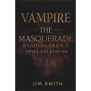 SMITH, JIM VAMPIRE THE MASQUERADE BLOODLINES 2 SPIELANLEITUNG: Jedes Geheimnis lüften: Eine umfassende Anleitung zur Erkundung der Tiefen von Seattle SMITH, JIM VAMPIRE THE MASQUERADE BLOODLINES 2 SPIELANLEITUNG: Jedes Geheimnis lüften: Eine umfassende Anleitung zur Erkundung der Tiefen von Seattle