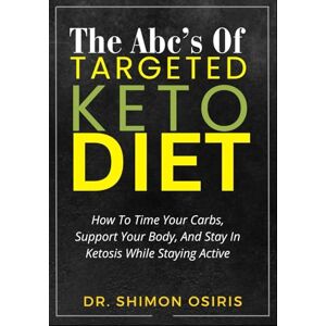 OSIRIS, DR. SHIMON THE ABC’S OF TARGETED KETO DIET: How To Time Your Carbs, Support Your Body, And Stay In Ketosis While Staying Active OSIRIS, DR. SHIMON THE ABC’S OF TARGETED KETO DIET: How To Time Your Carbs, Support Your Body, And Stay In Ketosis While Staying Active
