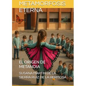 MARTIN DE LA SIERRA RUIZ DE LA HERMOSA, SUSANA METAMORFOSIS ETERNA: EL ORIGEN DE METANOIA MARTIN DE LA SIERRA RUIZ DE LA HERMOSA, SUSANA METAMORFOSIS ETERNA: EL ORIGEN DE METANOIA