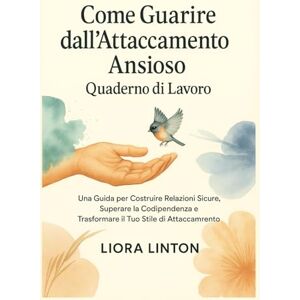 Linton, Liora Come Guarire dall’Attaccamento Ansioso – Quaderno di Lavoro: Una Guida per Costruire Relazioni Sicure, Superare la Codipendenza e Trasformare il Tuo Stile di Attaccamento Linton, Liora Come Guarire dall’Attaccamento Ansioso – Quaderno di Lavoro: Una Guida per Costruire Relazioni Sicure, Superare la Codipendenza e Trasformare il Tuo Stile di Attaccamento