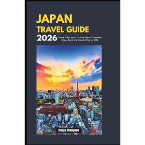 Thompson, Greg A. Japan Travel Guide 2026: Explore Tokyo, Kyoto, Osaka & Beyond: Itineraries, Hidden Gems, and Essential Tips for 2026 Thompson, Greg A. Japan Travel Guide 2026: Explore Tokyo, Kyoto, Osaka & Beyond: Itineraries, Hidden Gems, and Essential Tips for 2026