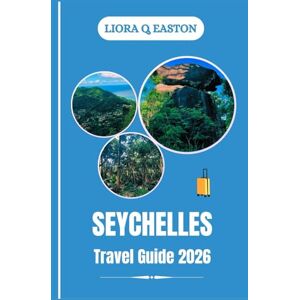 Q. EASTON, LIORA SEYCHELLES TRAVEL GUIDE 2026: Explore Mahé, Praslin, La Digue, and Beyond with Local Insights for Responsible Adventures Q. EASTON, LIORA SEYCHELLES TRAVEL GUIDE 2026: Explore Mahé, Praslin, La Digue, and Beyond with Local Insights for Responsible Adventures