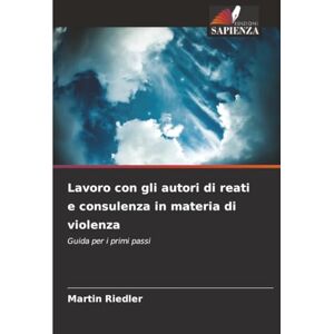Riedler, Martin Lavoro con gli autori di reati e consulenza in materia di violenza: Guida per i primi passi Riedler, Martin Lavoro con gli autori di reati e consulenza in materia di violenza: Guida per i primi passi