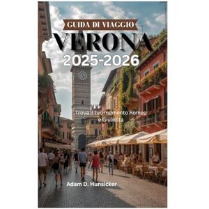 Hunsicker, Adam D. GUIDA DI VIAGGIO VERONA 2025-2026: Trova il tuo momento Romeo e Giulietta Hunsicker, Adam D. GUIDA DI VIAGGIO VERONA 2025-2026: Trova il tuo momento Romeo e Giulietta