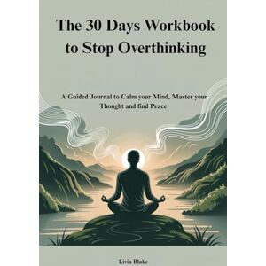 Blake, Livia The 30 Days Workbook to Stop Overthinking: A Guided Journal to Calm your Mind, Master your Thought and find Peace Blake, Livia The 30 Days Workbook to Stop Overthinking: A Guided Journal to Calm your Mind, Master your Thought and find Peace